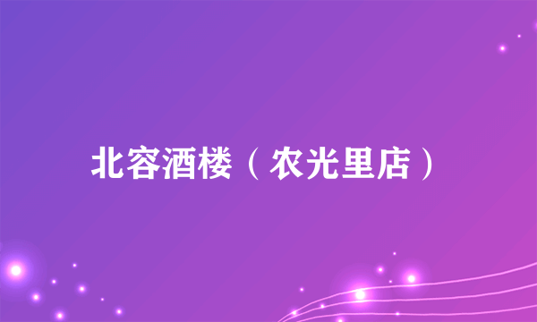 北容酒楼（农光里店）
