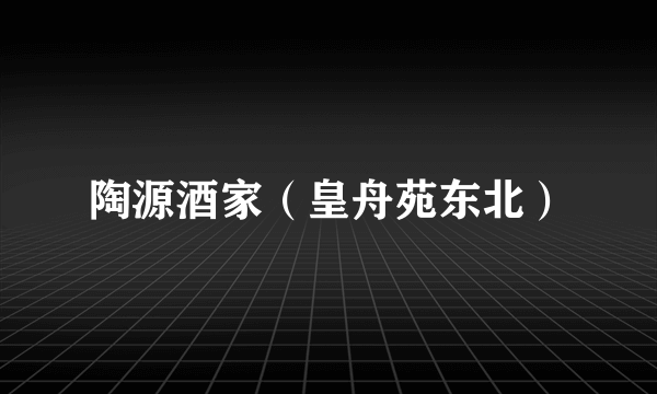 陶源酒家（皇舟苑东北）