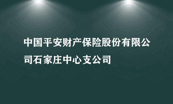 中国平安财产保险股份有限公司石家庄中心支公司