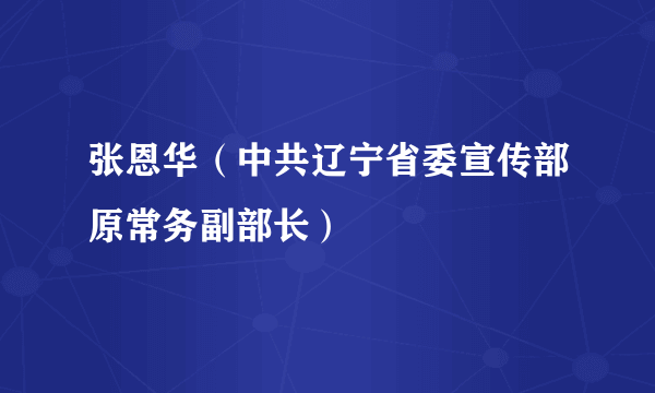 张恩华（中共辽宁省委宣传部原常务副部长）