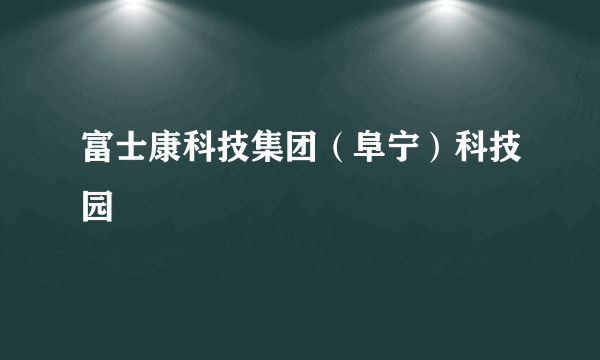 富士康科技集团（阜宁）科技园