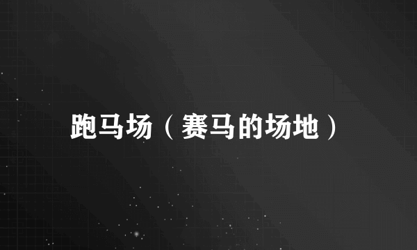 跑马场（赛马的场地）