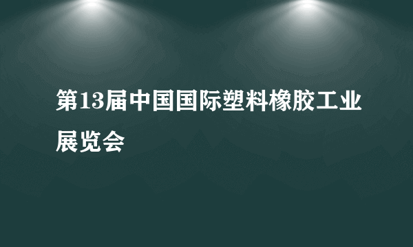 第13届中国国际塑料橡胶工业展览会