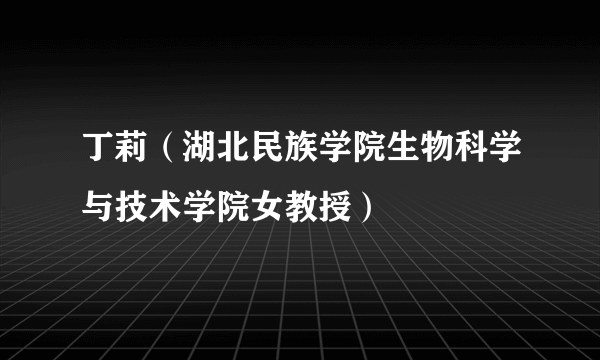 丁莉（湖北民族学院生物科学与技术学院女教授）