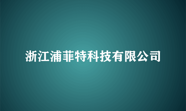 浙江浦菲特科技有限公司