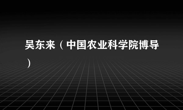 吴东来（中国农业科学院博导）