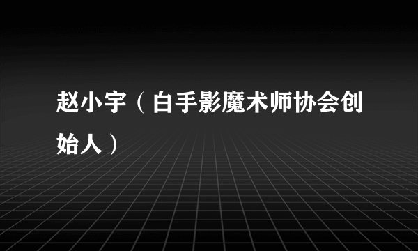 赵小宇（白手影魔术师协会创始人）