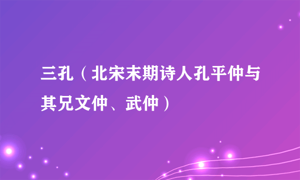 三孔（北宋末期诗人孔平仲与其兄文仲、武仲）