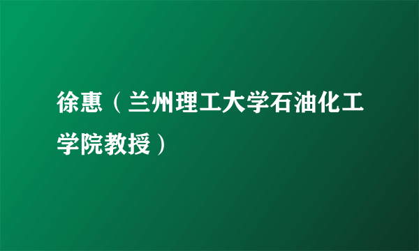 徐惠（兰州理工大学石油化工学院教授）