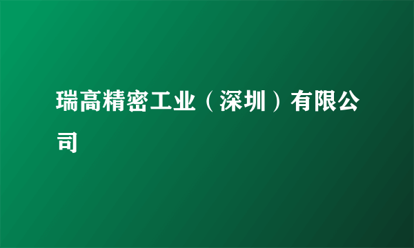 瑞高精密工业（深圳）有限公司
