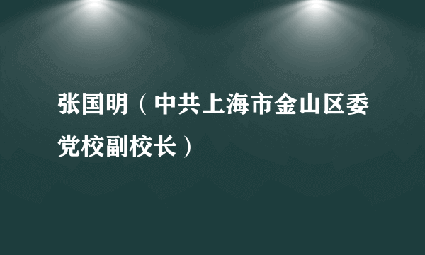 张国明（中共上海市金山区委党校副校长）