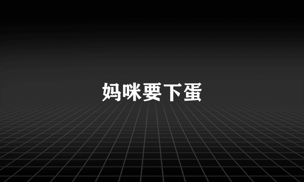 妈咪要下蛋