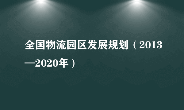 全国物流园区发展规划(2013—2020年)