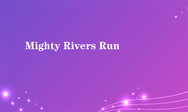 Mighty Rivers Run