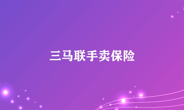 三马联手卖保险
