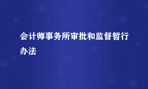 会计师事务所审批和监督暂行办法
