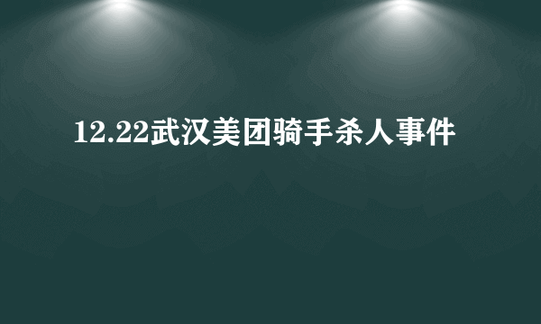 12.22武汉美团骑手杀人事件