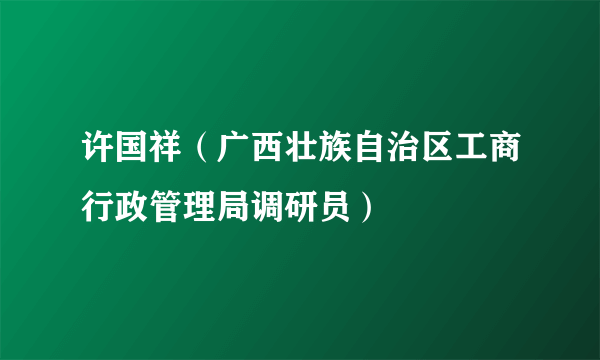 许国祥（广西壮族自治区工商行政管理局调研员）