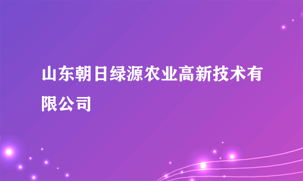 山东朝日绿源农业高新技术有限公司