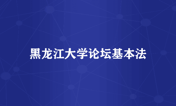 黑龙江大学论坛基本法
