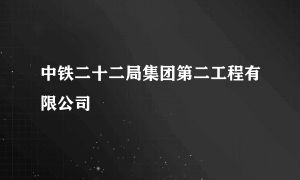 中铁二十二局集团第二工程有限公司