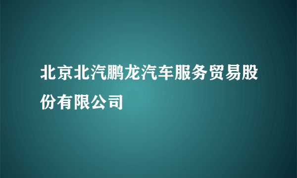 北京北汽鹏龙汽车服务贸易股份有限公司