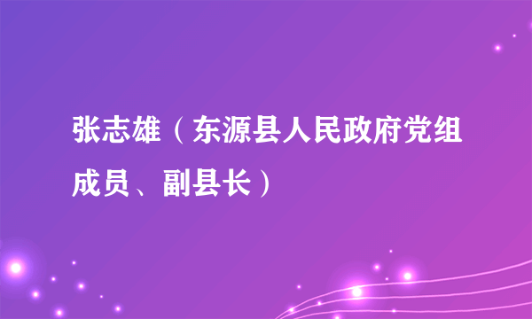 张志雄（东源县人民政府党组成员、副县长）