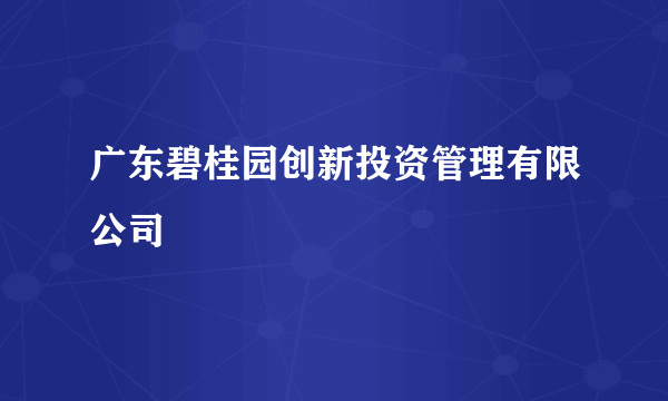 广东碧桂园创新投资管理有限公司