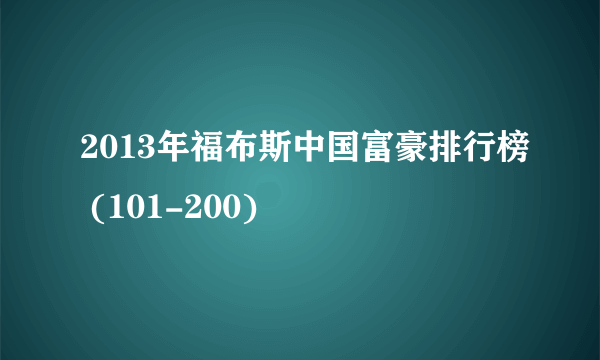 2013年福布斯中国富豪排行榜 (101-200)