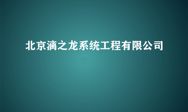 北京漓之龙系统工程有限公司