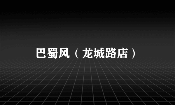 巴蜀风（龙城路店）