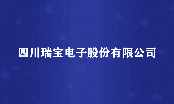 四川瑞宝电子股份有限公司