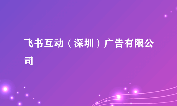 飞书互动（深圳）广告有限公司
