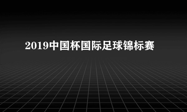 2019中国杯国际足球锦标赛