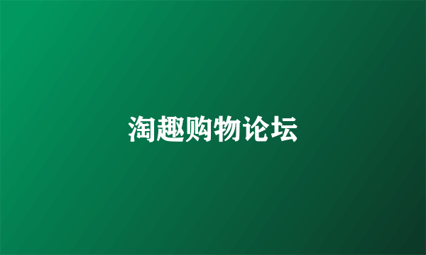 淘趣购物论坛