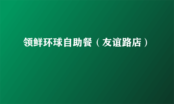 领鲜环球自助餐（友谊路店）