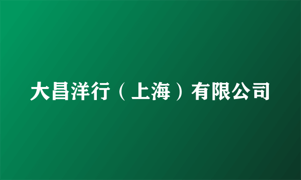 大昌洋行（上海）有限公司