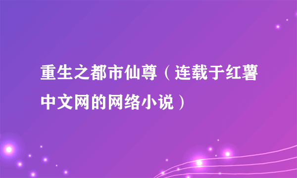 重生之都市仙尊（连载于红薯中文网的网络小说）