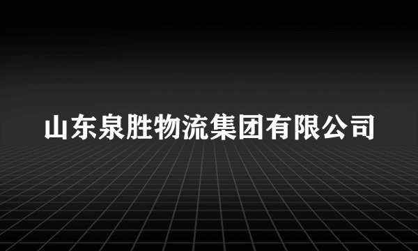 山东泉胜物流集团有限公司