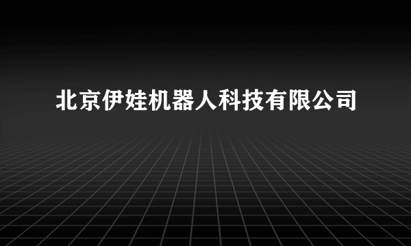 北京伊娃机器人科技有限公司