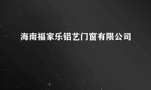 海南福家乐铝艺门窗有限公司