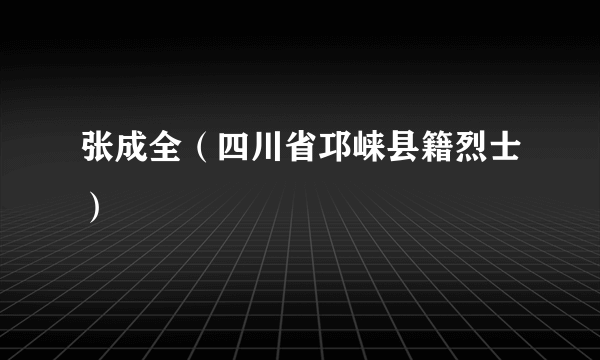 张成全（四川省邛崃县籍烈士）