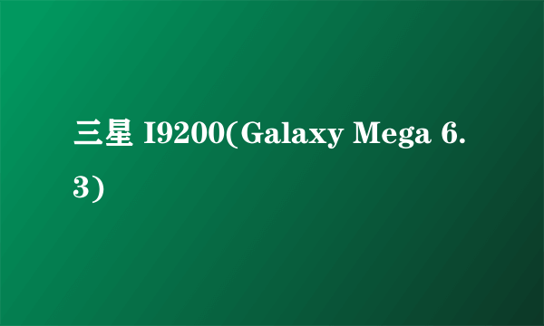 三星 I9200(Galaxy Mega 6.3)