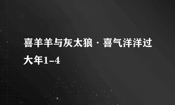 喜羊羊与灰太狼·喜气洋洋过大年1-4