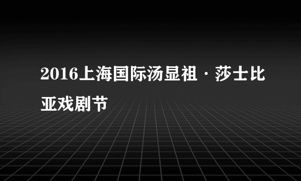 2016上海国际汤显祖·莎士比亚戏剧节