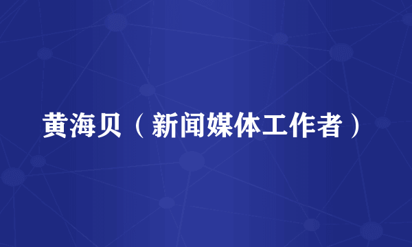 黄海贝（新闻媒体工作者）