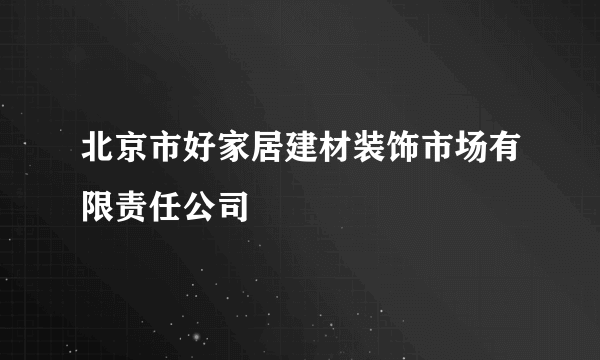 北京市好家居建材装饰市场有限责任公司