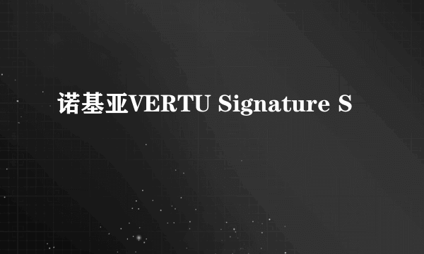 诺基亚VERTU Signature S