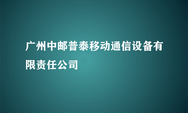 广州中邮普泰移动通信设备有限责任公司