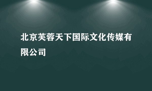 北京芙蓉天下国际文化传媒有限公司